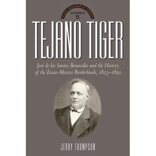 Tejano Tiger: Jose de Los Santos Benavides and the Texas-Mexico Borderlands, 1823-1891 - Hardcover