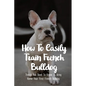 How To Easily Train French Bulldog: Things You Need To Know To Bring Home Your First French Bulldog: Frenchie Personality Of French Bulldog - Paperback