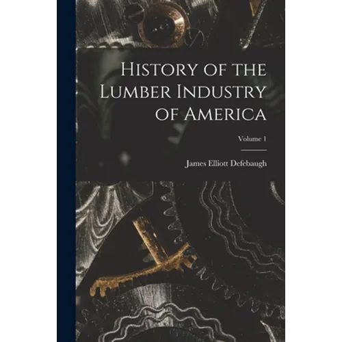 History of the Lumber Industry of America; Volume 1 - Paperback