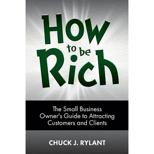 How to be Rich: The Small Business Owner's Guide to Attracting Customers and Clients - Paperback