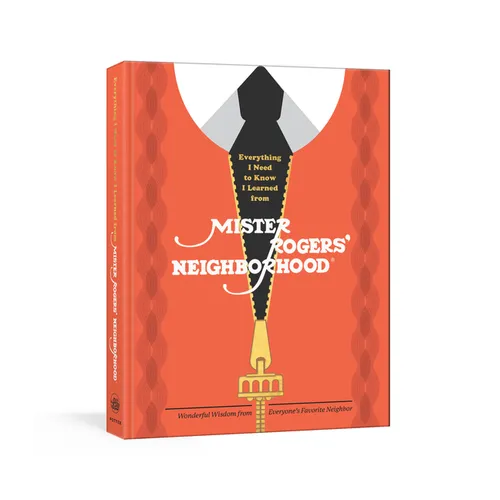 Everything I Need to Know I Learned from Mister Rogers' Neighborhood: Wonderful Wisdom from Everyone's Favorite Neighbor - Hardcover