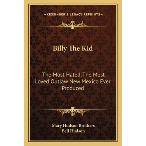 Billy The Kid: The Most Hated, The Most Loved Outlaw New Mexico Ever Produced - Paperback