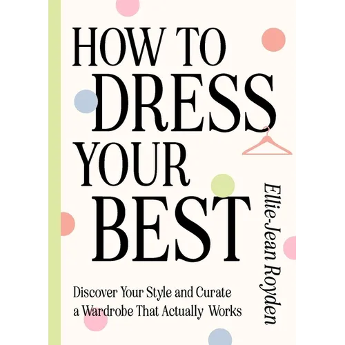 How to Dress Your Best: Discover Your Personal Style and Curate a Wardrobe That Actually Works - Hardcover