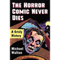 The Horror Comic Never Dies: A Grisly History - Paperback