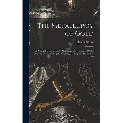 The Metallurgy of Gold: A Practical Treatise On the Metallurgical Treatment of Gold-Bearing Ores Including the Assaying, Melting, and Refining of Gold - Hardcover