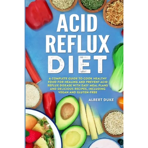 Acid Reflux Diet: A Complete Guide to Cook Healthy Food for Healing and Prevent Acid Reflux Disease with Easy Meal Plans and Delicious R - Paperback