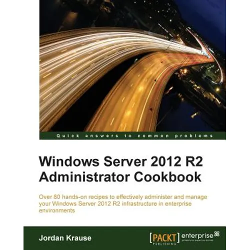 Windows Server 2012 R2 Administrator Cookbook: Over 80 hands-on recipes to effectively administer and manage your Windows Server 2012 R2 infrastructur - Paperback