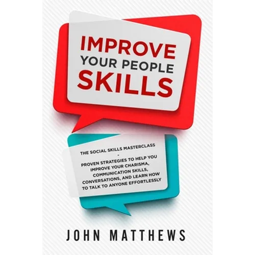 Improve Your People Skills: The Social Skills Masterclass: Proven Strategies to Help You Improve Your Charisma, Communication Skills, Conversation - Paperback