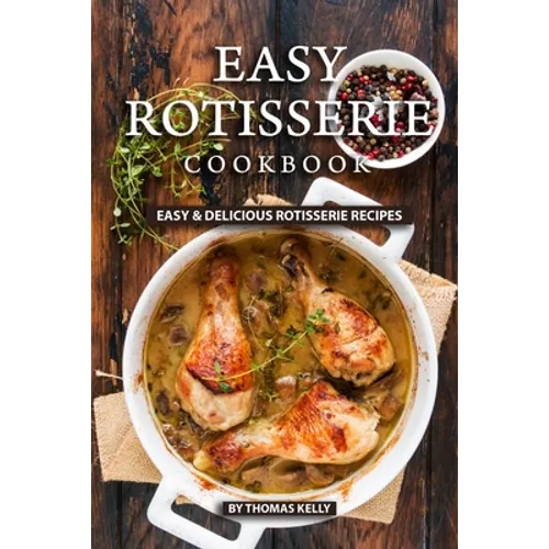 Easy Rotisserie Cookbook: Easy & Delicious Rotisserie Recipes - Paperback