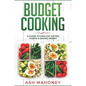 Budget Cooking: A Guide to Healthy Eating Habits & Saving Money - Paperback