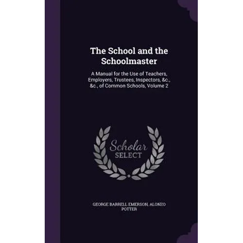 The School and the Schoolmaster: A Manual for the Use of Teachers, Employers, Trustees, Inspectors, &c., &c., of Common Schools, Volume 2 - Hardcover