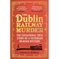 The Dublin Railway Murder: The Sensational True Story of a Victorian Murder Mystery - Paperback
