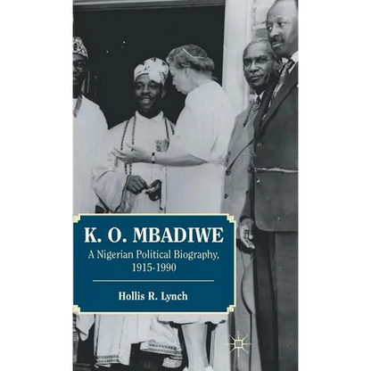 K. O. Mbadiwe: A Nigerian Political Biography, 1915-1990 - Hardcover