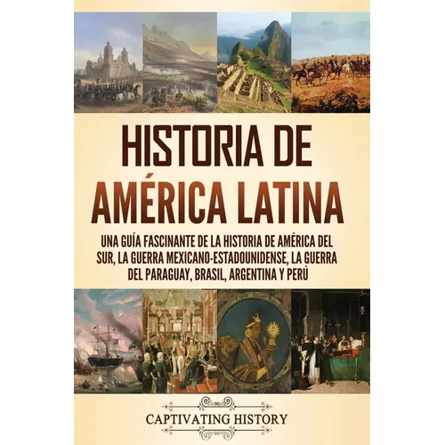 Historia de América Latina: Una guía fascinante de la historia de América del Sur, la guerra mexicano-estadounidense, la guerra del Paraguay, Bras - Paperback