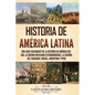 Historia de América Latina: Una guía fascinante de la historia de América del Sur, la guerra mexicano-estadounidense, la guerra del Paraguay, Bras - Paperback