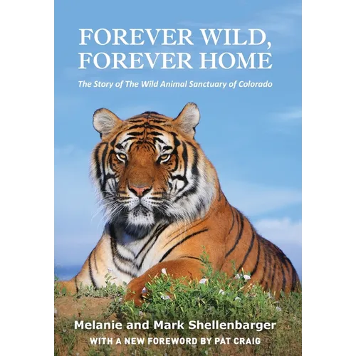 Forever Wild, Forever Home: The Story of The Wild Animal Sanctuary of Colorado - Hardcover