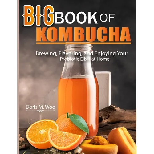 Big Book Of Kombucha: Brewing, Flavoring, and Enjoying Your Probiotic Elixir at Home - Paperback