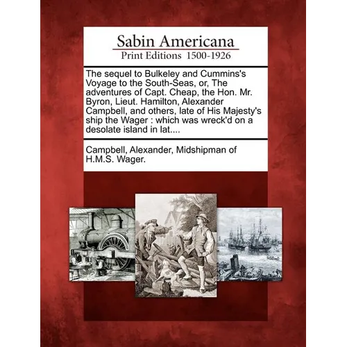 The Sequel to Bulkeley and Cummins's Voyage to the South-Seas, Or, the Adventures of Capt. Cheap, the Hon. Mr. Byron, Lieut. Hamilton, Alexander Campb - Paperback