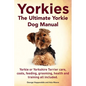 Yorkies. the Ultimate Yorkie Dog Manual. Yorkies or Yorkshire Terriers Care, Costs, Feeding, Grooming, Health and Training All Included. - Paperback