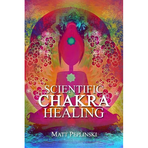 Scientific Chakra Healing: Chakras for Beginners - Paperback
