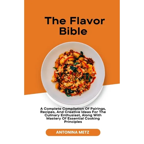 The Flavor Bible: A Complete Compilation Of Pairings, Recipes, And Creative Ideas For The Culinary Enthusiast, Along With Mastery Of Ess - Paperback