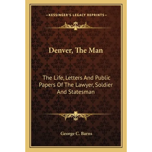 Denver, The Man: The Life, Letters And Public Papers Of The Lawyer, Soldier And Statesman - Paperback