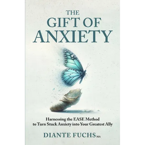 The Gift of Anxiety: Harnessing the EASE Method to Turn Stuck Anxiety into Your Greatest Ally - Paperback