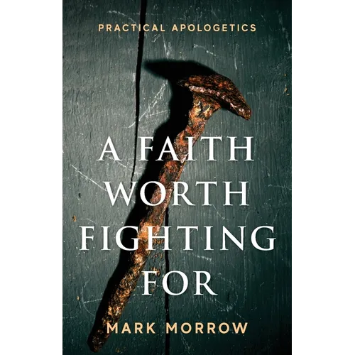 A Faith Worth Fighting For: Practical Apologetics - Paperback