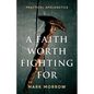 A Faith Worth Fighting For: Practical Apologetics - Paperback
