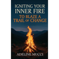 Igniting Your Inner Fire To Blaze a Trail of Change - Hardcover
