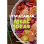 Pescatarian Meal Ideas: 40+ Curated and Healthy Low Carb Pescatarian Recipes for Lunch and Dinner (Includes Instant Pot Recipes) - Paperback