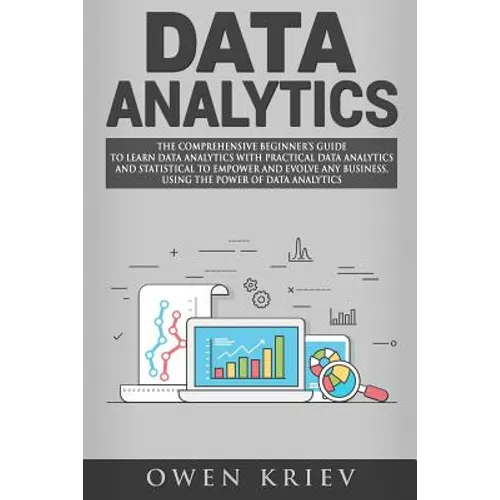Data Analytics: The Comprehensive Beginner's Guide to Learn Data Analytics with Practical Data Analytics and Statistical to empower an - Paperback