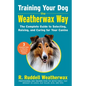 Training Your Dog the Weatherwax Way: The Complete Guide to Selecting, Raising, and Caring for Your Canine - Hardcover