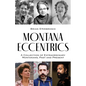 Montana Eccentrics: A Collection of Extraordinary Montanans, Past & Present - Paperback