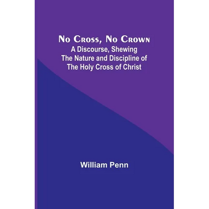 No Cross, No Crown; A Discourse, Shewing the Nature and Discipline of the Holy Cross of Christ - Paperback