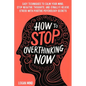 How to Stop Overthinking Now: Easy Techniques to Calm Your Mind, Stop Negative Thoughts, and (Finally) Relieve Stress With Positive Psychology Secre - Paperback