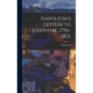 Napoleon's Letters to Josephine, 1796-1812; - Hardcover