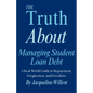 The Truth About Managing Student Loan Debt: A Real-World Guide to Repayment, Forgiveness, and Freedom - Paperback