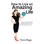 How to Live an Amazing Life: The No-Nonsense Guide to Sorting Your Life out and Living the Best Life Ever! - Hardcover