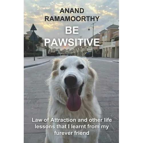 Be Pawsitive: Law of Attraction and other life lessons that I learnt from my furever friend - Paperback