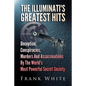 The Illuminati's Greatest Hits: Deception, Conspiracies, Murders And Assassinations By The World's Most Powerful Secret Society - Paperback