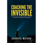 Coaching The Invisible: How Top Coaches Use Neuroscience, Emotional, and Spiritual Intelligence to Drive Results - Paperback