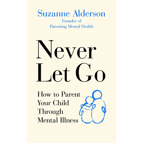 Never Let Go: How to Parent Your Child Through Mental Illness - Paperback
