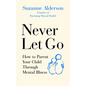 Never Let Go: How to Parent Your Child Through Mental Illness - Paperback