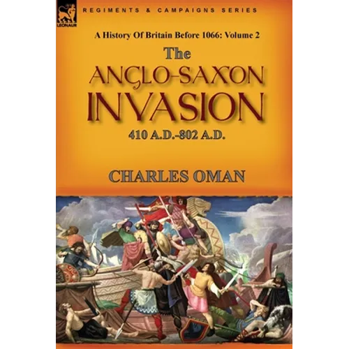 A History of Britain Before 1066: Volume 2--The Anglo-Saxon Invasion: 410 A.D.-802 A.D. - Hardcover