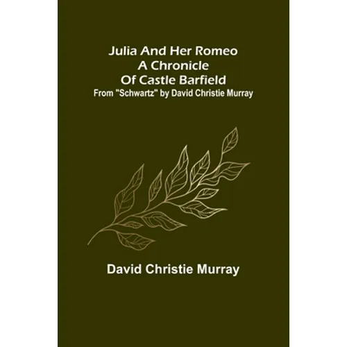 Julia And Her Romeo A Chronicle Of Castle Barfield; From "Schwartz" by David Christie Murray - Paperback