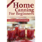 Home Canning for Beginners: A Complete Guide to Home Canning Plus Canning Recipes to Save Time and Money - Paperback