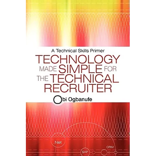 Technology Made Simple for the Technical Recruiter: A Technical Skills Primer - Paperback