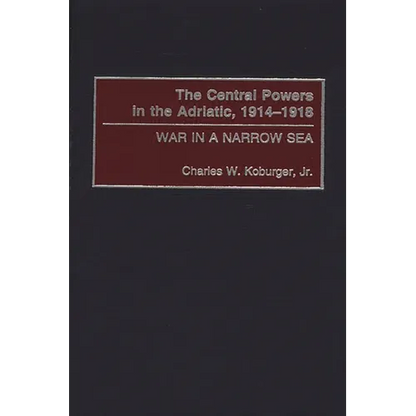 The Central Powers in the Adriatic, 1914-1918: War in a Narrow Sea - Hardcover