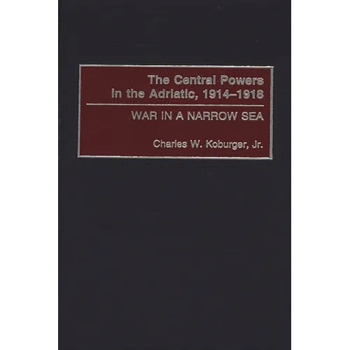 The Central Powers in the Adriatic, 1914-1918: War in a Narrow Sea - Hardcover